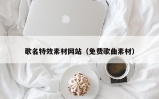 馆陶歌名特效素材网站（免费歌曲素材）